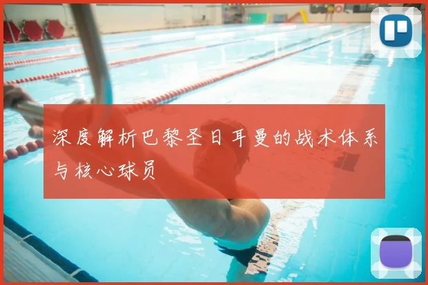 深度解析巴黎圣日耳曼的战术体系与核心球员