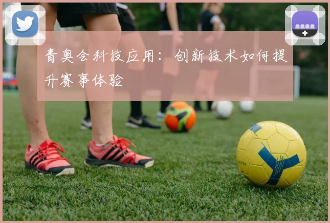 青奥会科技应用：创新技术如何提升赛事体验