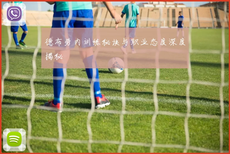 德布劳内训练秘诀与职业态度深度揭秘