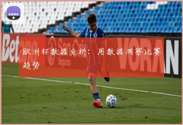 欧洲杯数据分析:用数据洞察比赛趋势