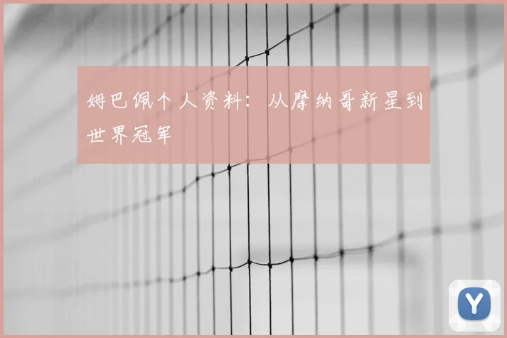 姆巴佩个人资料:从摩纳哥新星到世界冠军