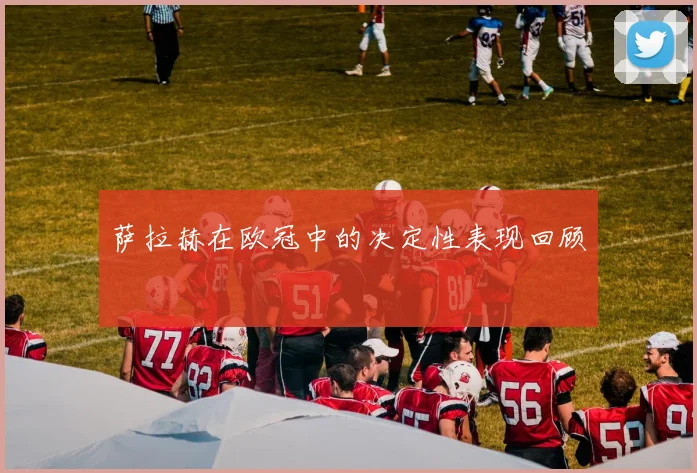 萨拉赫在欧冠中的决定性表现回顾
