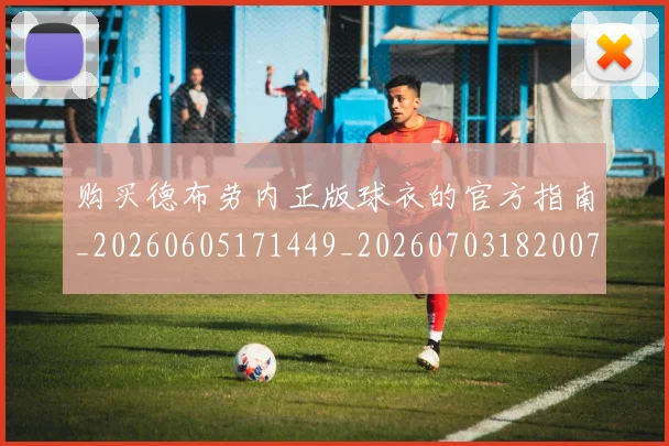 购买德布劳内正版球衣的官方指南_20260605171449_20260703182007