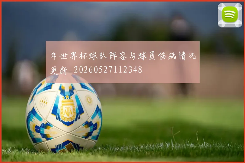 年世界杯球队阵容与球员伤病情况更新_20260527112348