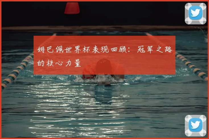 姆巴佩世界杯表现回顾:冠军之路的核心力量