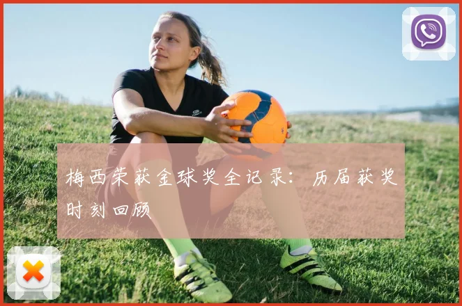 梅西荣获金球奖全记录：历届获奖时刻回顾