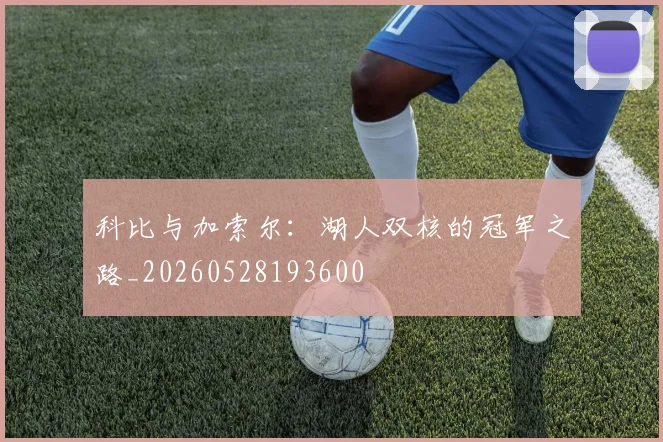 科比与加索尔:湖人双核的冠军之路_20260528193600