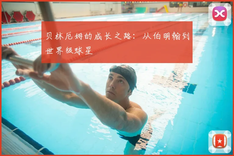 贝林厄姆的成长之路：从伯明翰到世界级球星