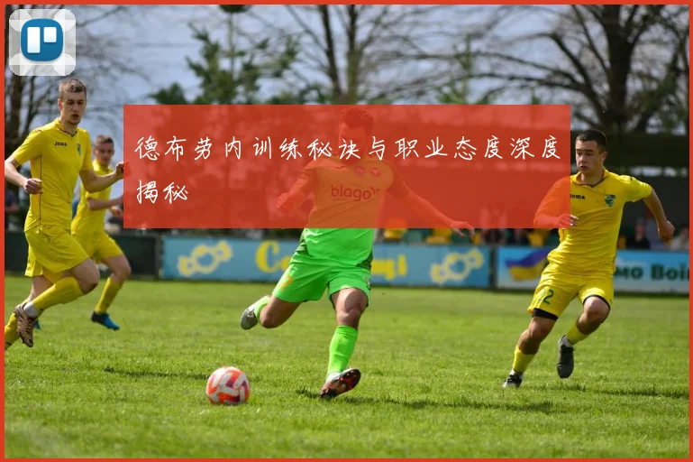 德布劳内训练秘诀与职业态度深度揭秘