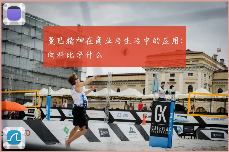 曼巴精神在商业与生活中的应用：向科比学什么
