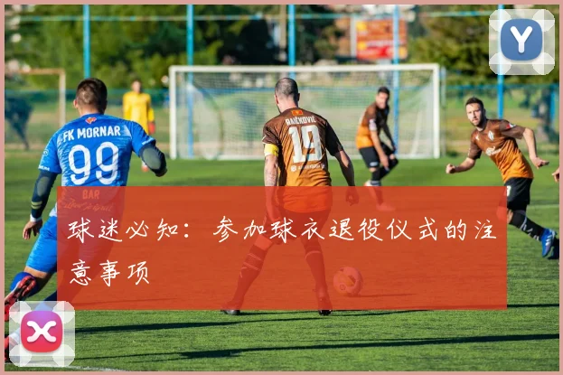 球迷必知：参加球衣退役仪式的注意事项