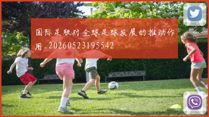国际足联对全球足球发展的推动作用_20260523195542