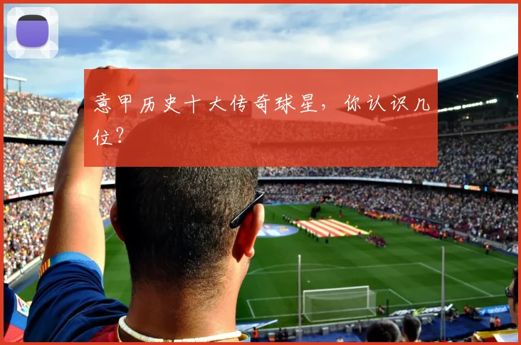 意甲历史十大传奇球星，你认识几位？