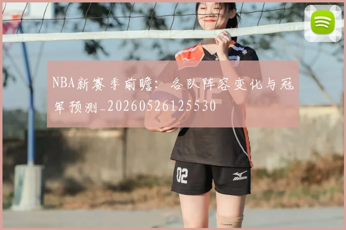 NBA新赛季前瞻:各队阵容变化与冠军预测_20260526125530