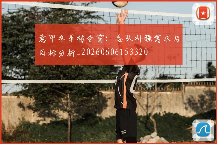 意甲冬季转会窗:各队补强需求与目标分析_20260606153320