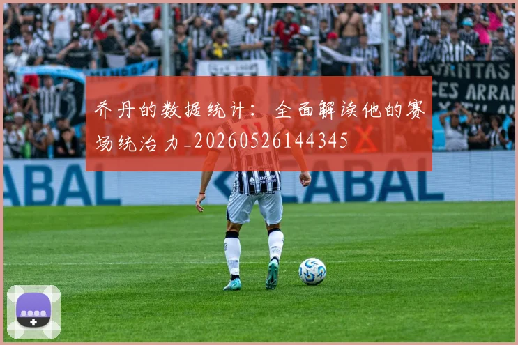 乔丹的数据统计:全面解读他的赛场统治力_20260526144345