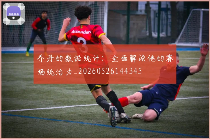 乔丹的数据统计：全面解读他的赛场统治力_20260526144345
