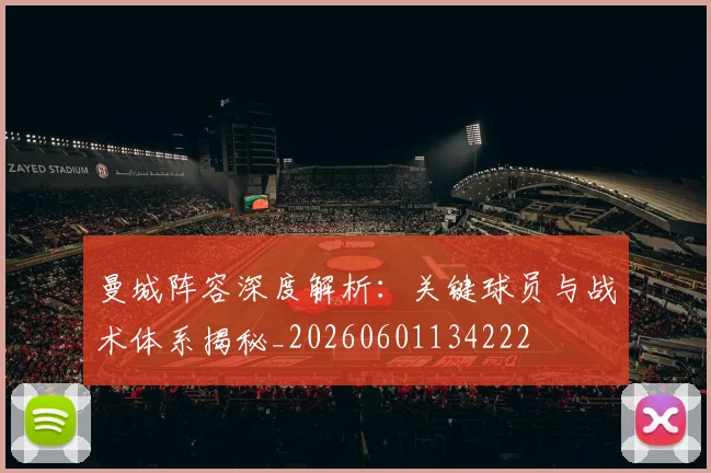 曼城阵容深度解析：关键球员与战术体系揭秘_20260601134222