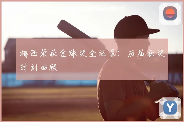 梅西荣获金球奖全记录:历届获奖时刻回顾
