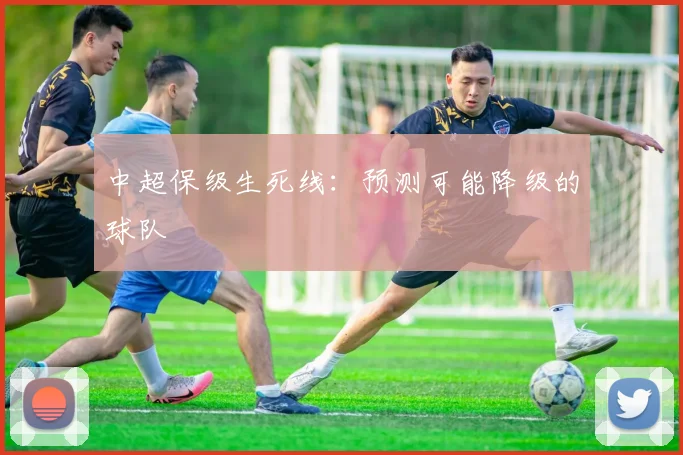 中超保级生死线:预测可能降级的球队