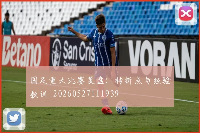 国足重大比赛复盘：转折点与经验教训_20260527111939