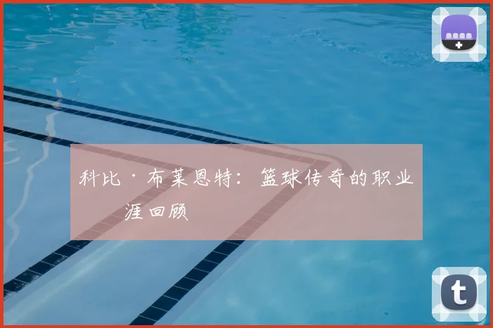 科比·布莱恩特:篮球传奇的职业生涯回顾