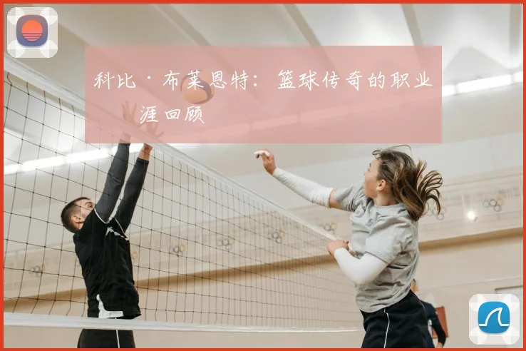 科比·布莱恩特：篮球传奇的职业生涯回顾