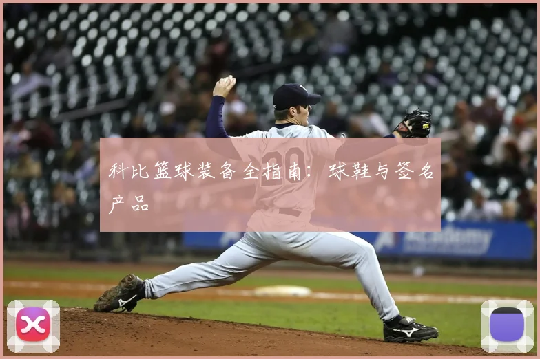 科比篮球装备全指南：球鞋与签名产品