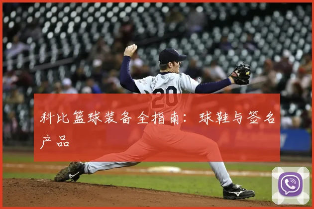 科比篮球装备全指南:球鞋与签名产品