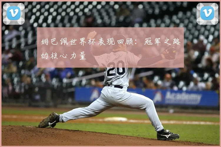 姆巴佩世界杯表现回顾：冠军之路的核心力量