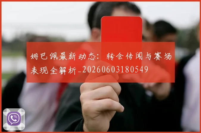 姆巴佩最新动态：转会传闻与赛场表现全解析_20260603180549